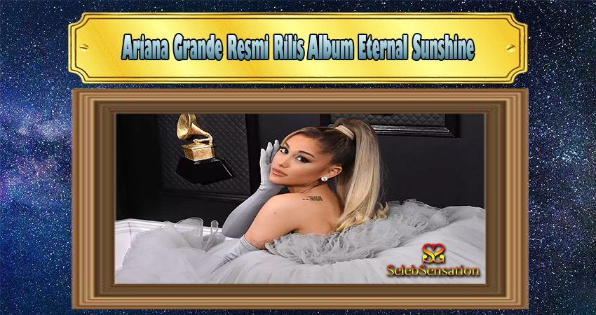 Ariana Grande Resmi Rilis Album Eternal Sunshine