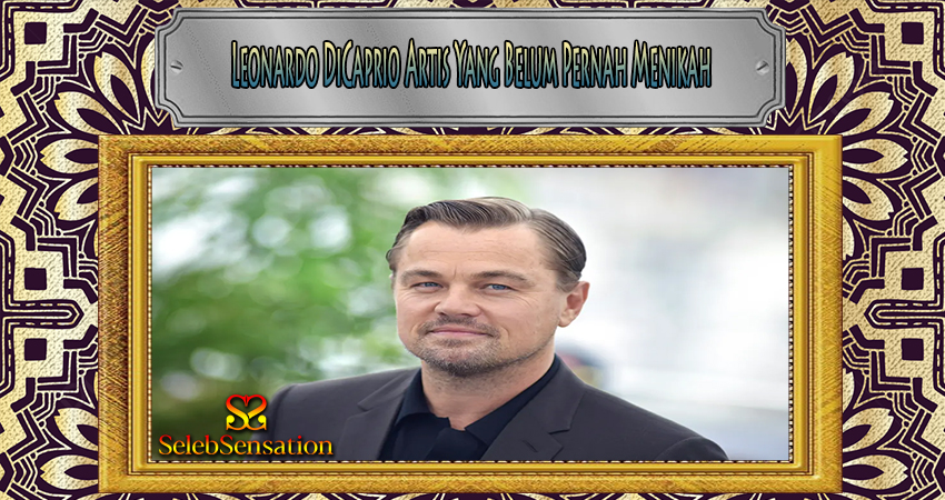 Leonardo DiCaprio Artis Yang Belum Pernah Menikah